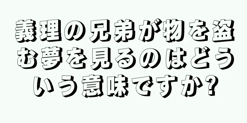 義理の兄弟が物を盗む夢を見るのはどういう意味ですか?