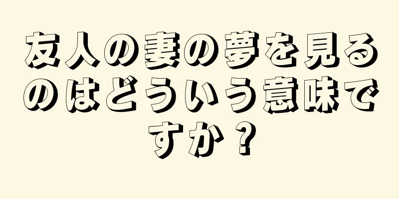 友人の妻の夢を見るのはどういう意味ですか？