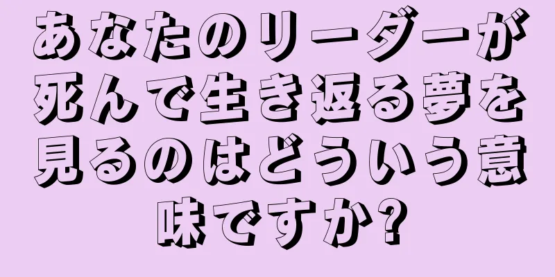 あなたのリーダーが死んで生き返る夢を見るのはどういう意味ですか?
