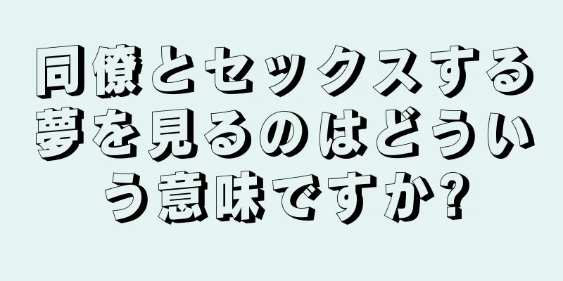 同僚とセックスする夢を見るのはどういう意味ですか?