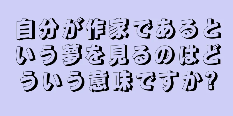自分が作家であるという夢を見るのはどういう意味ですか?