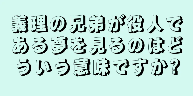 義理の兄弟が役人である夢を見るのはどういう意味ですか?
