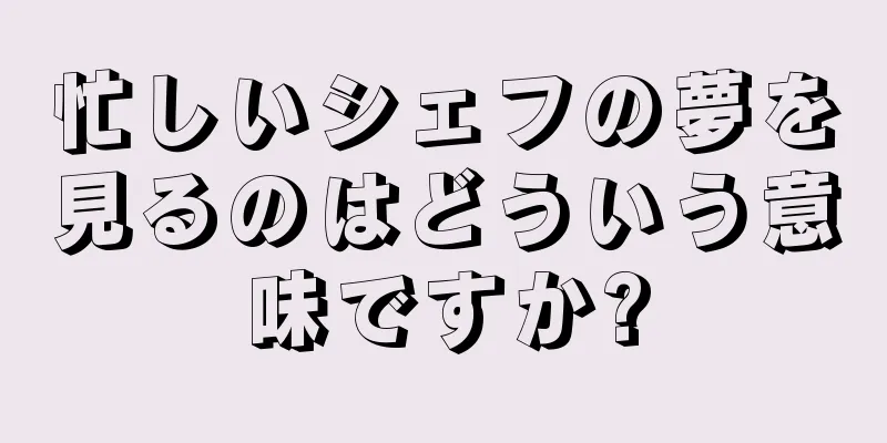 忙しいシェフの夢を見るのはどういう意味ですか?