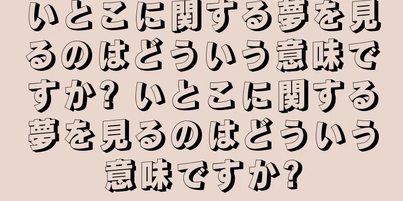 いとこに関する夢を見るのはどういう意味ですか? いとこに関する夢を見るのはどういう意味ですか?