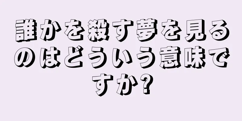 誰かを殺す夢を見るのはどういう意味ですか?
