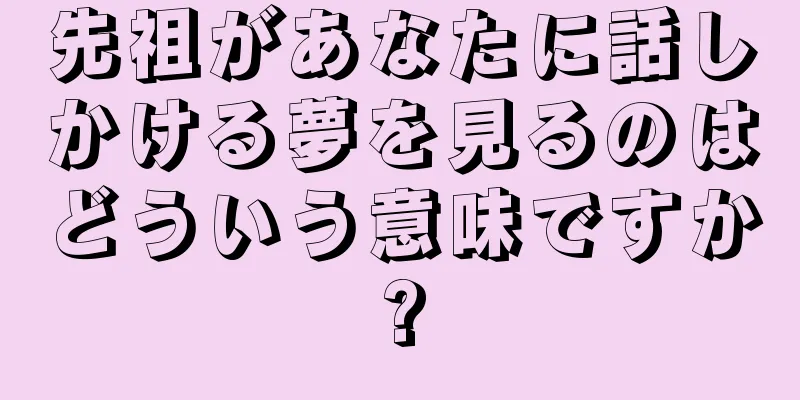 先祖があなたに話しかける夢を見るのはどういう意味ですか?