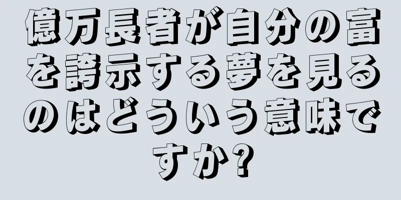 億万長者が自分の富を誇示する夢を見るのはどういう意味ですか?