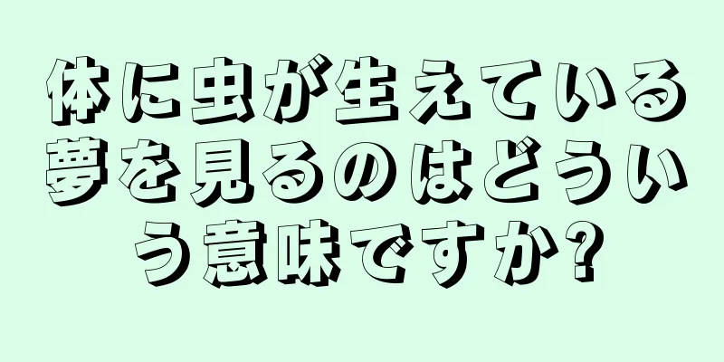 体に虫が生えている夢を見るのはどういう意味ですか?