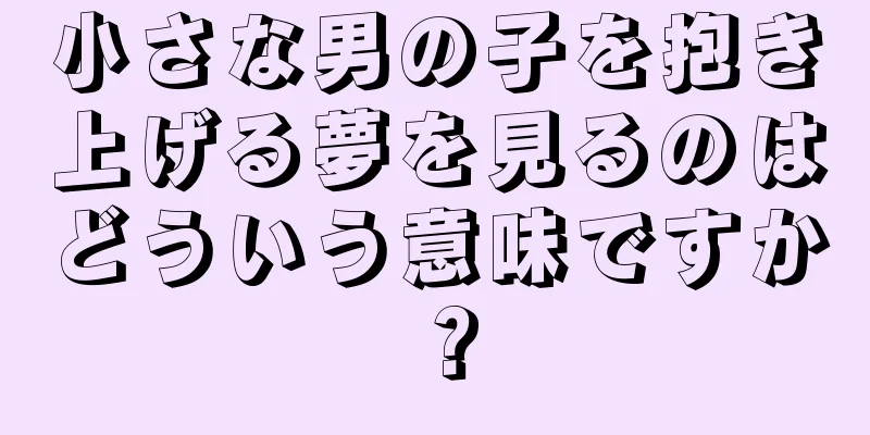 小さな男の子を抱き上げる夢を見るのはどういう意味ですか？