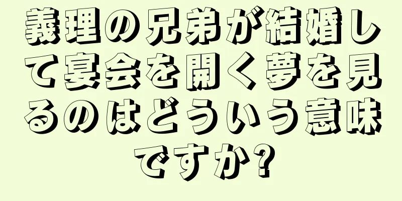 義理の兄弟が結婚して宴会を開く夢を見るのはどういう意味ですか?