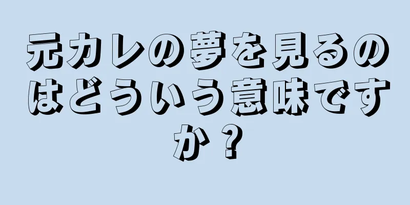 元カレの夢を見るのはどういう意味ですか？
