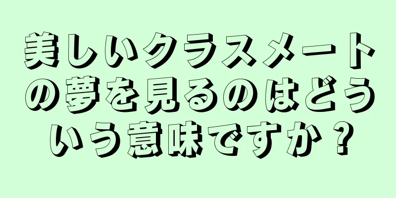 美しいクラスメートの夢を見るのはどういう意味ですか？