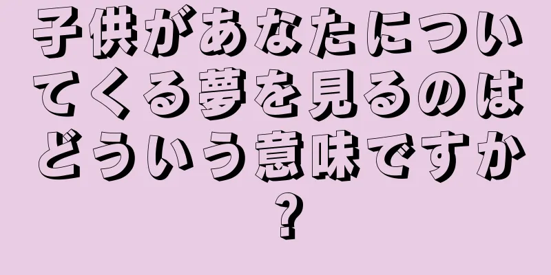 子供があなたについてくる夢を見るのはどういう意味ですか？