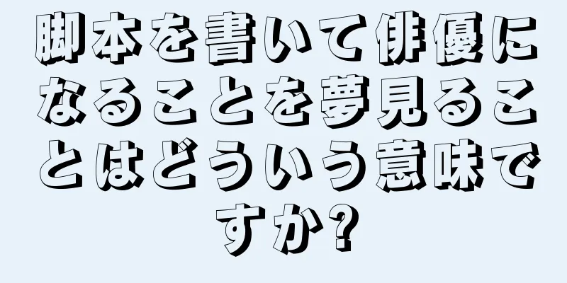脚本を書いて俳優になることを夢見ることはどういう意味ですか?