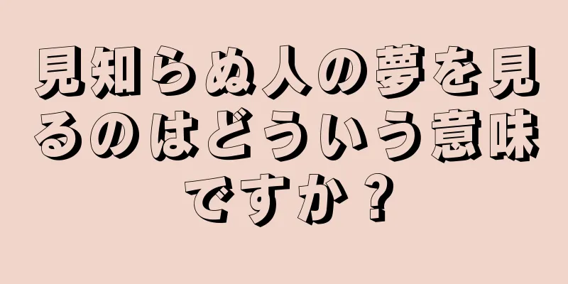 見知らぬ人の夢を見るのはどういう意味ですか？