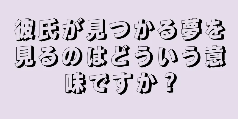 彼氏が見つかる夢を見るのはどういう意味ですか？
