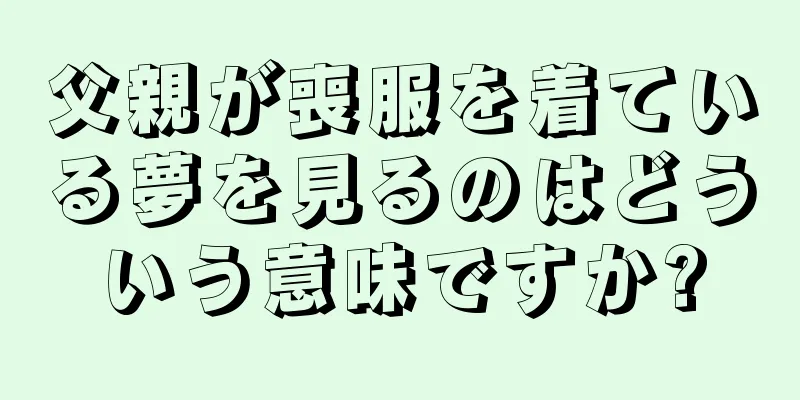 父親が喪服を着ている夢を見るのはどういう意味ですか?