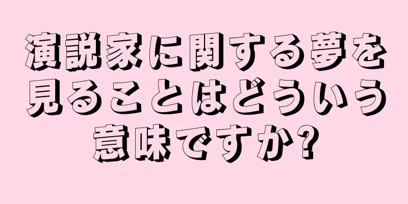 演説家に関する夢を見ることはどういう意味ですか?