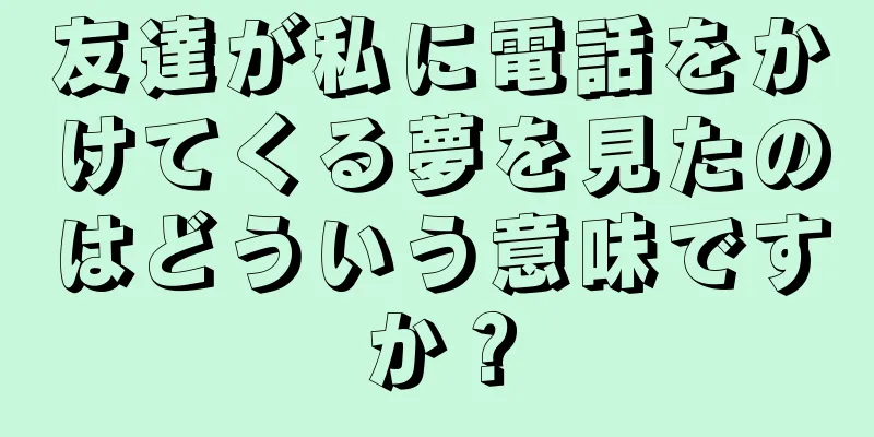 友達が私に電話をかけてくる夢を見たのはどういう意味ですか？
