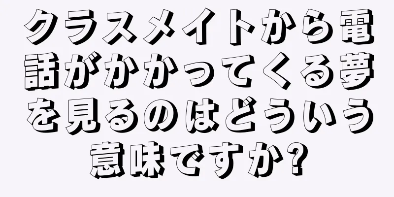 クラスメイトから電話がかかってくる夢を見るのはどういう意味ですか?