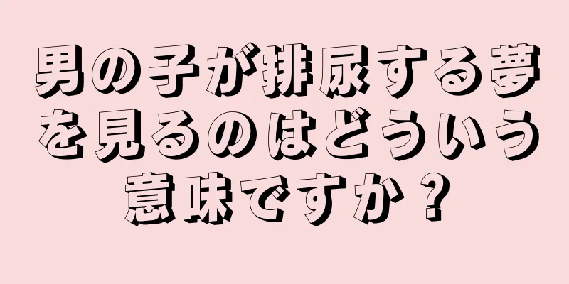 男の子が排尿する夢を見るのはどういう意味ですか？