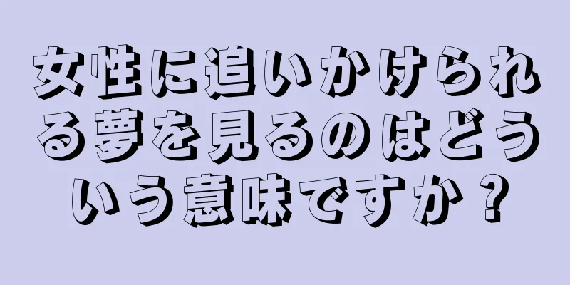 女性に追いかけられる夢を見るのはどういう意味ですか？