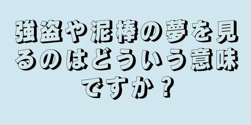 強盗や泥棒の夢を見るのはどういう意味ですか？