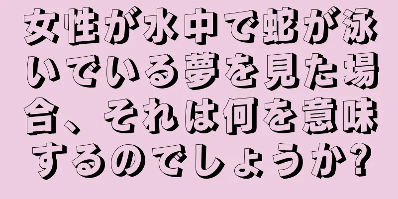 女性が水中で蛇が泳いでいる夢を見た場合、それは何を意味するのでしょうか?