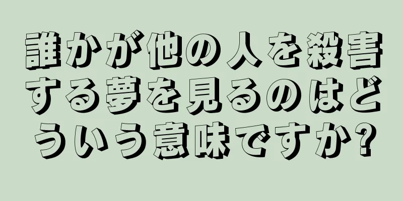 誰かが他の人を殺害する夢を見るのはどういう意味ですか?