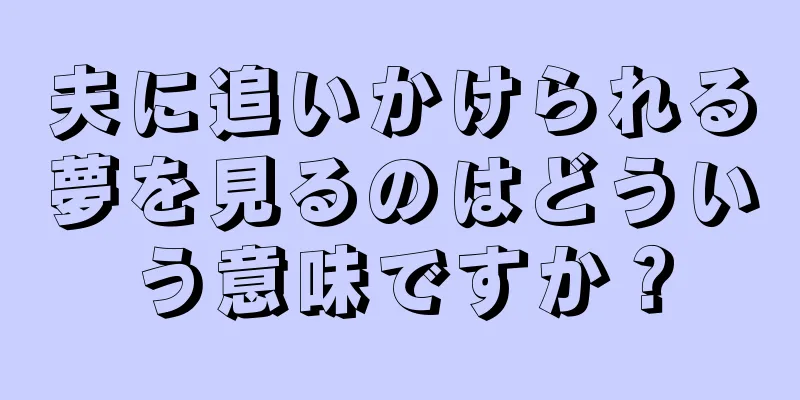 夫に追いかけられる夢を見るのはどういう意味ですか？