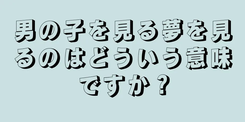 男の子を見る夢を見るのはどういう意味ですか？
