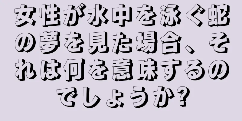 女性が水中を泳ぐ蛇の夢を見た場合、それは何を意味するのでしょうか?