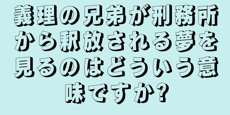 義理の兄弟が刑務所から釈放される夢を見るのはどういう意味ですか?