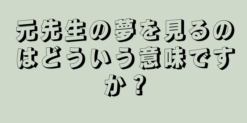 元先生の夢を見るのはどういう意味ですか？