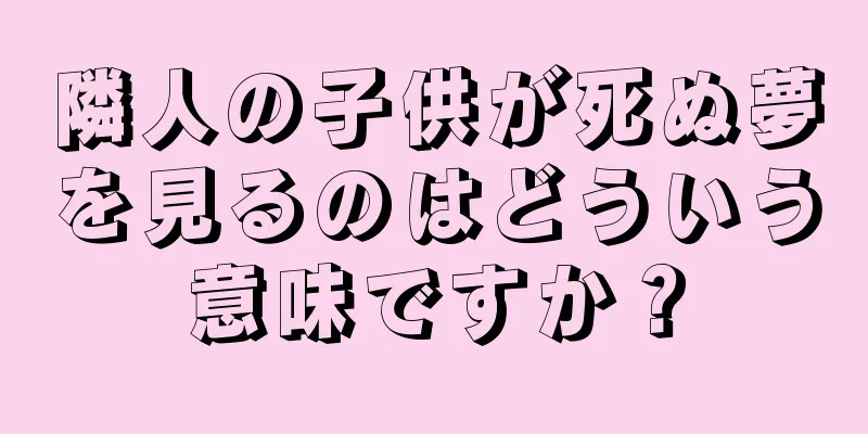 隣人の子供が死ぬ夢を見るのはどういう意味ですか？