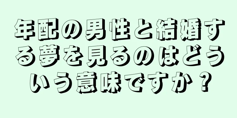 年配の男性と結婚する夢を見るのはどういう意味ですか？