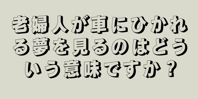 老婦人が車にひかれる夢を見るのはどういう意味ですか？