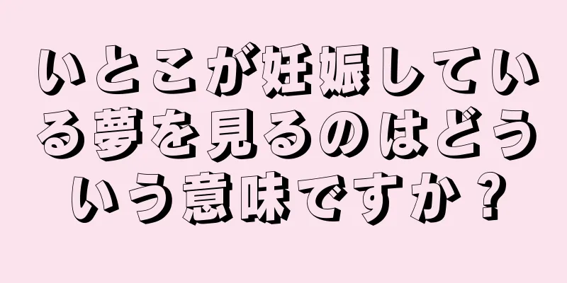いとこが妊娠している夢を見るのはどういう意味ですか？
