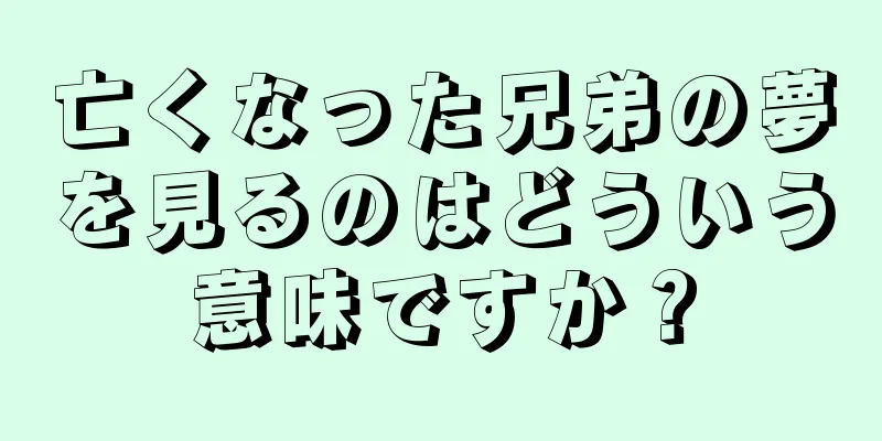 亡くなった兄弟の夢を見るのはどういう意味ですか？