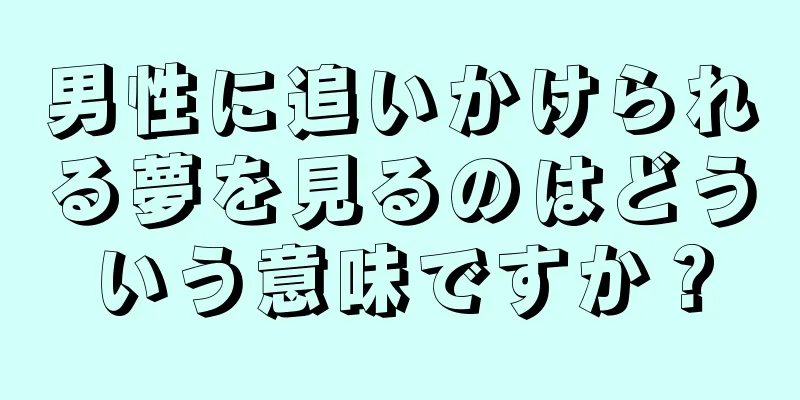 男性に追いかけられる夢を見るのはどういう意味ですか？