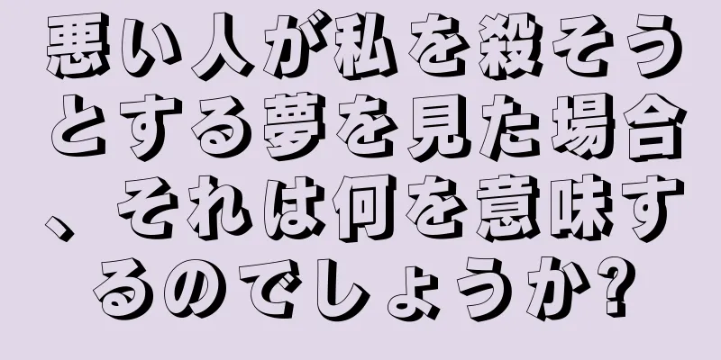 悪い人が私を殺そうとする夢を見た場合、それは何を意味するのでしょうか?