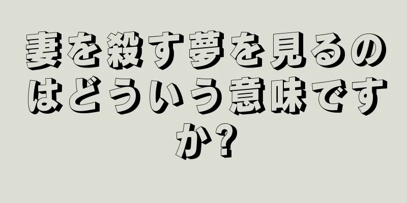 妻を殺す夢を見るのはどういう意味ですか?
