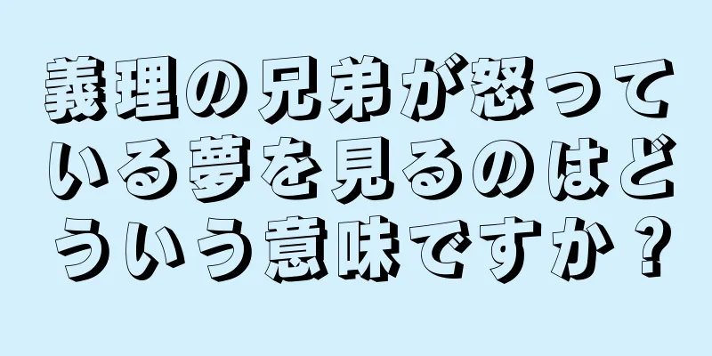 義理の兄弟が怒っている夢を見るのはどういう意味ですか？