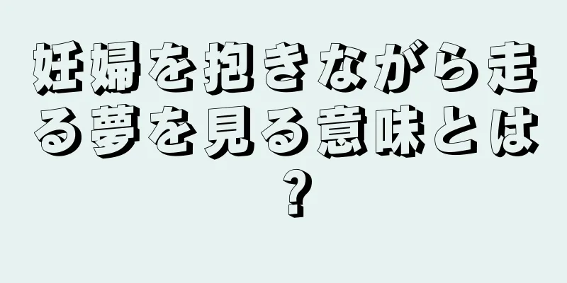 妊婦を抱きながら走る夢を見る意味とは？