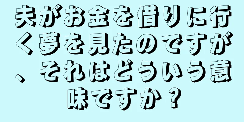 夫がお金を借りに行く夢を見たのですが、それはどういう意味ですか？