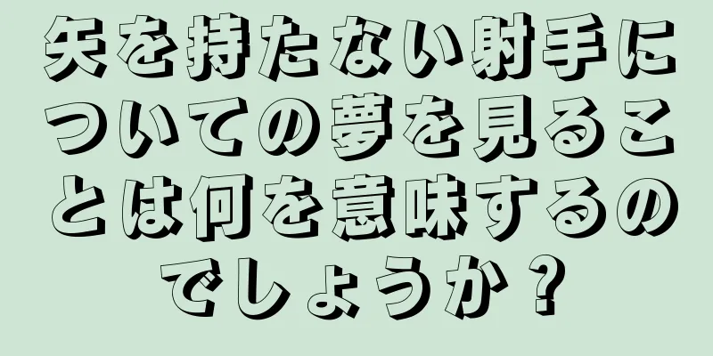 矢を持たない射手についての夢を見ることは何を意味するのでしょうか？