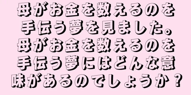 母がお金を数えるのを手伝う夢を見ました。母がお金を数えるのを手伝う夢にはどんな意味があるのでしょうか？