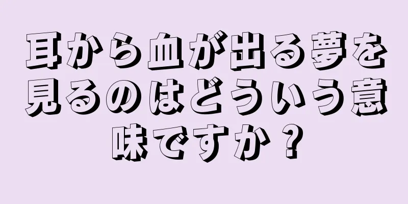 耳から血が出る夢を見るのはどういう意味ですか？