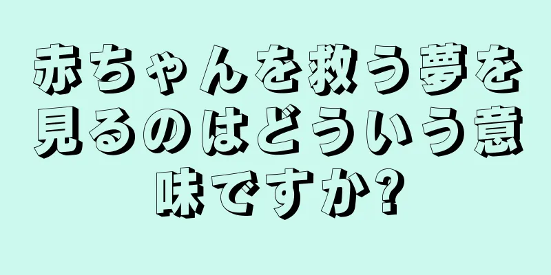 赤ちゃんを救う夢を見るのはどういう意味ですか?