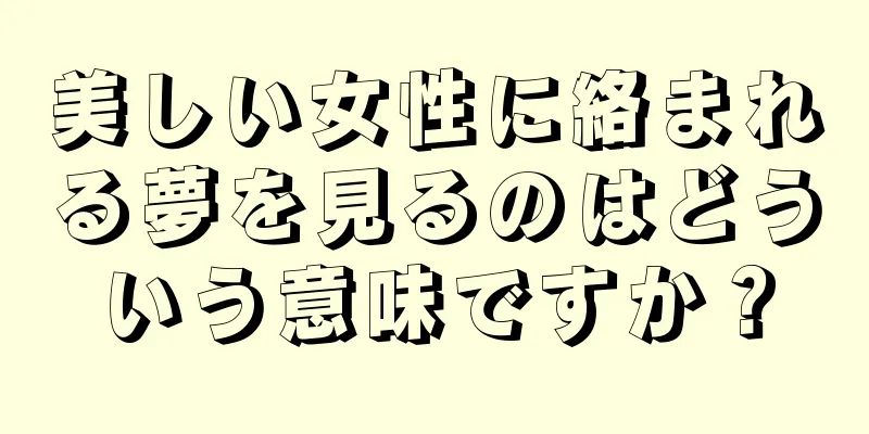 美しい女性に絡まれる夢を見るのはどういう意味ですか？